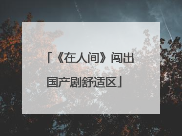 《在人间》闯出国产剧舒适区