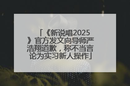 《新说唱2025》官方发文向导师严浩翔道歉，称不当言论为实习新人操作