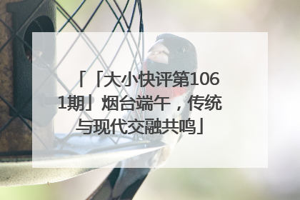 「大小快评第1061期」烟台端午，传统与现代交融共鸣