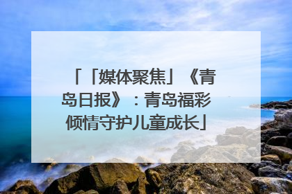 「媒体聚焦」《青岛日报》：青岛福彩倾情守护儿童成长