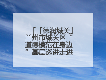 「德润城关」兰州市城关区“道德模范在身边”基层巡讲走进盐场路街道新时代文明实践所
