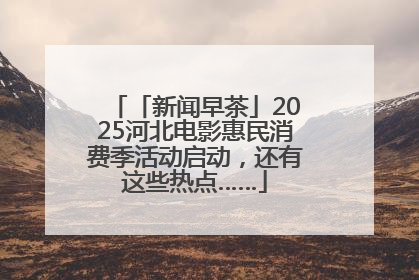 「新闻早茶」2025河北电影惠民消费季活动启动，还有这些热点……