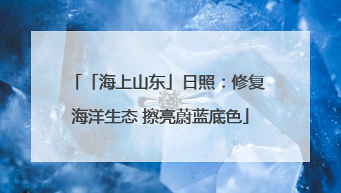 「海上山东」日照：修复海洋生态 擦亮蔚蓝底色