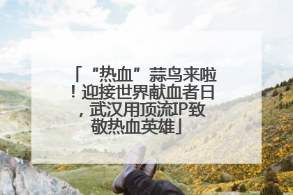 “热血”蒜鸟来啦！迎接世界献血者日，武汉用顶流IP致敬热血英雄