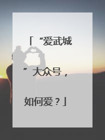 “爱武城”大众号，如何爱？