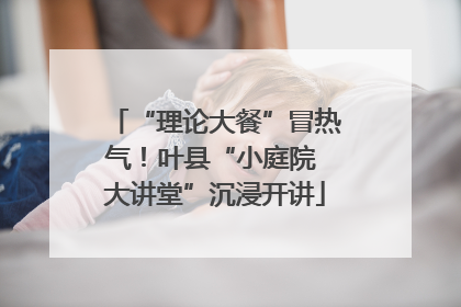 “理论大餐”冒热气！叶县“小庭院 大讲堂”沉浸开讲