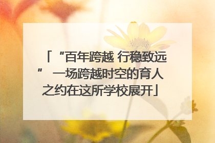 “百年跨越 行稳致远” 一场跨越时空的育人之约在这所学校展开