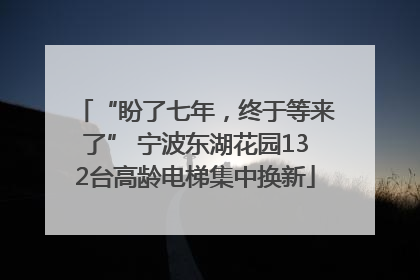 “盼了七年，终于等来了” 宁波东湖花园132台高龄电梯集中换新