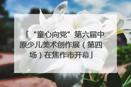 “童心向党”第六届中原少儿美术创作展（第四场）在焦作市开幕