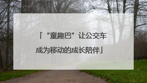 “童趣巴”让公交车成为移动的成长陪伴