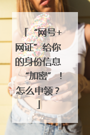 “网号+网证”给你的身份信息“加密”！怎么申领？