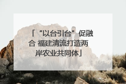 “以台引台”促融合 福建清流打造两岸农业共同体