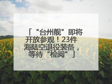 “台州舰”即将开放参观！23件海陆空退役装备，等待“检阅”