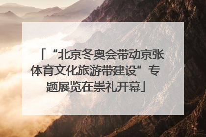 “北京冬奥会带动京张体育文化旅游带建设”专题展览在崇礼开幕