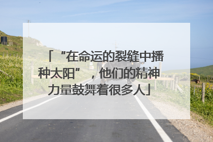 “在命运的裂缝中播种太阳”，他们的精神力量鼓舞着很多人