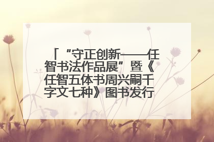 “守正创新——任智书法作品展”暨《任智五体书周兴嗣千字文七种》图书发行仪式在京举