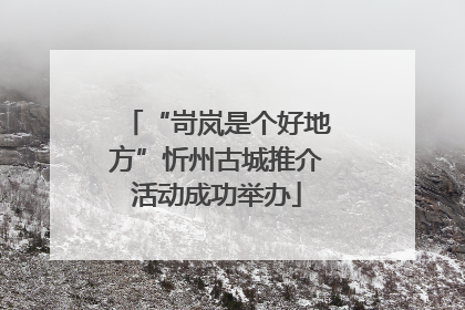 “岢岚是个好地方”忻州古城推介活动成功举办
