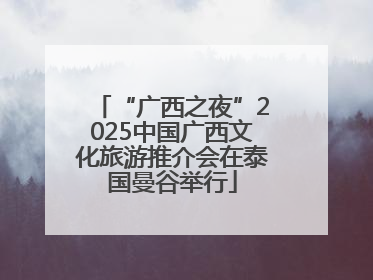 “广西之夜”2025中国广西文化旅游推介会在泰国曼谷举行