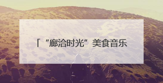 “廊洽时光”美食音乐节解锁潮酷打卡方式