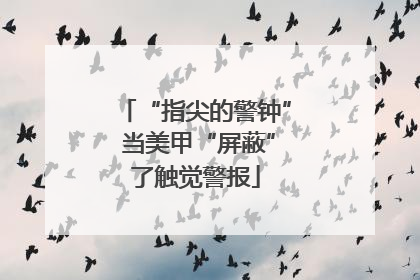 “指尖的警钟” 当美甲“屏蔽”了触觉警报