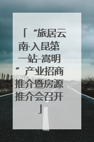 “旅居云南·入昆第一站-嵩明”产业招商推介暨房源推介会召开