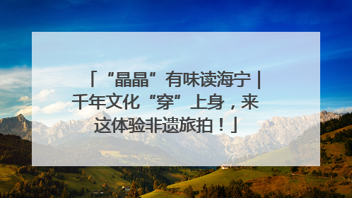 “晶晶”有味读海宁｜千年文化“穿”上身，来这体验非遗旅拍！