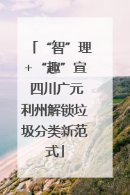 “智”理+“趣”宣 四川广元利州解锁垃圾分类新范式
