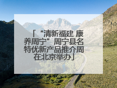 “清新福建 康养周宁”周宁县名特优新产品推介周在北京举办