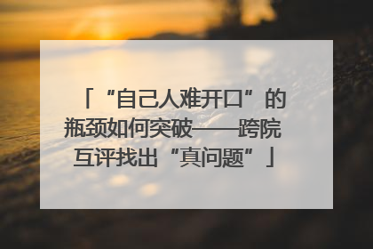 “自己人难开口”的瓶颈如何突破——跨院互评找出“真问题”