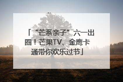“芒系亲子”六一出圈！芒果TV、金鹰卡通带你欢乐过节