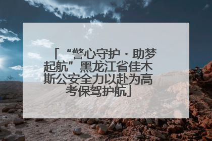 “警心守护・助梦起航”黑龙江省佳木斯公安全力以赴为高考保驾护航