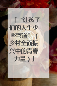 “让孩子们的人生少些弯道”（乡村全面振兴中的青春力量）