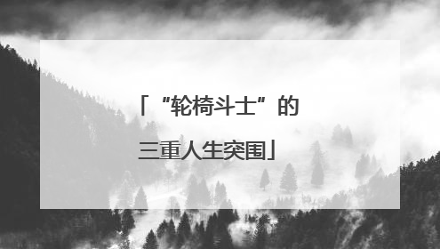 “轮椅斗士”的三重人生突围