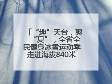 “趣”天台，爽一“夏”，全省全民健身冰雪运动季走进海拔840米的天台山