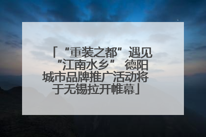 “重装之都”遇见“江南水乡” 德阳城市品牌推广活动将于无锡拉开帷幕