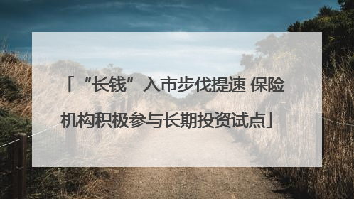 “长钱”入市步伐提速 保险机构积极参与长期投资试点