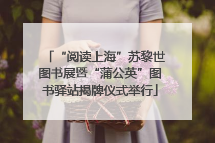 “阅读上海”苏黎世图书展暨“蒲公英”图书驿站揭牌仪式举行