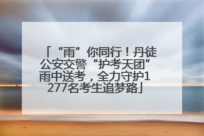 “雨”你同行！丹徒公安交警“护考天团”雨中送考，全力守护1277名考生追梦路