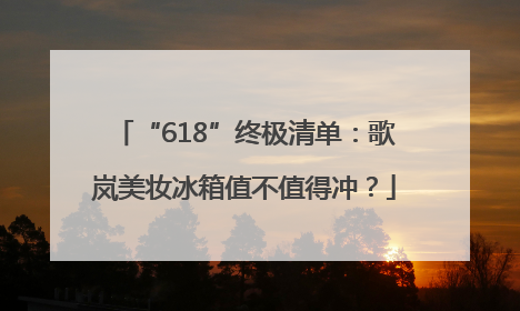 “618”终极清单：歌岚美妆冰箱值不值得冲？