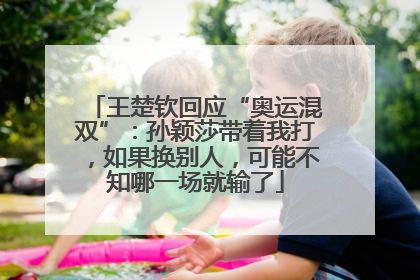 王楚钦回应“奥运混双”：孙颖莎带着我打，如果换别人，可能不知哪一场就输了