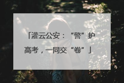 灌云公安：“警”护高考，一同交“卷”