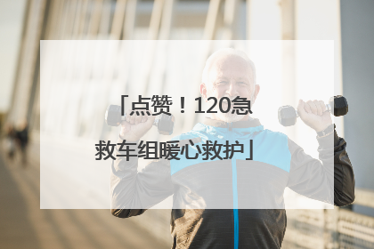 点赞！120急救车组暖心救护