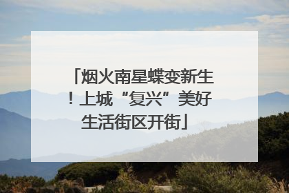 烟火南星蝶变新生！上城“复兴”美好生活街区开街