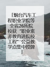 烟台汽车工程职业学院等全省26所院校获“职业素养教育进院校工程”公益教学点集中授牌