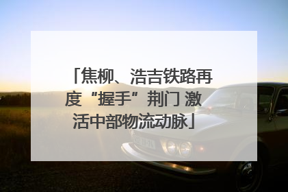 焦柳、浩吉铁路再度“握手”荆门 激活中部物流动脉