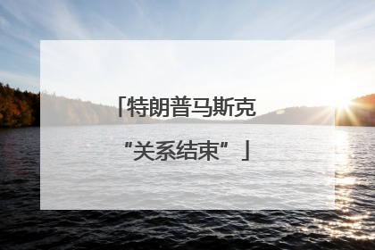 特朗普马斯克“关系结束”