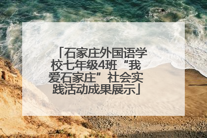 石家庄外国语学校七年级4班“我爱石家庄”社会实践活动成果展示