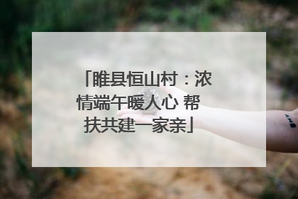 睢县恒山村：浓情端午暖人心 帮扶共建一家亲