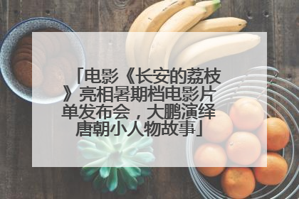 电影《长安的荔枝》亮相暑期档电影片单发布会，大鹏演绎唐朝小人物故事