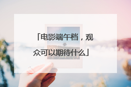 电影端午档，观众可以期待什么